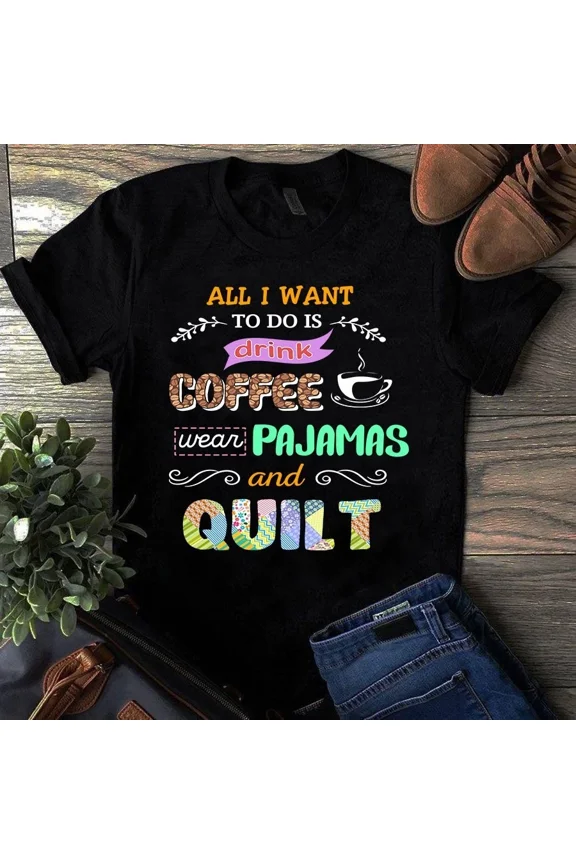 All I Want to Do is Drink Coffee Wear Pajamas and Quilt Unisex T-Shirt, up to 5XL