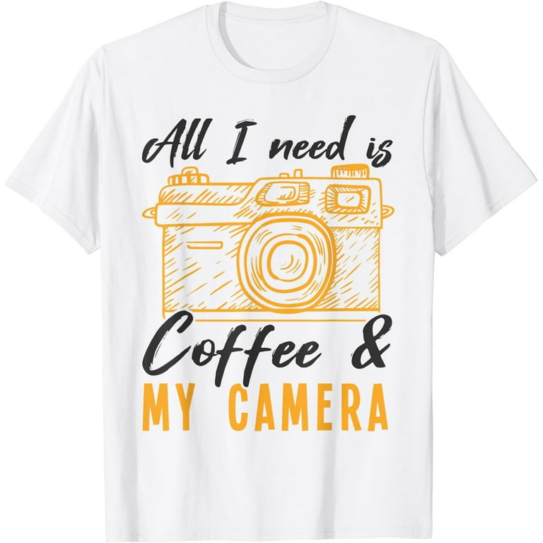 Photography Shirt All I Need Is Coffee And My Camera T-Shirt Photography Shirt All I Need Is Coffee And My Camera T-Shirt