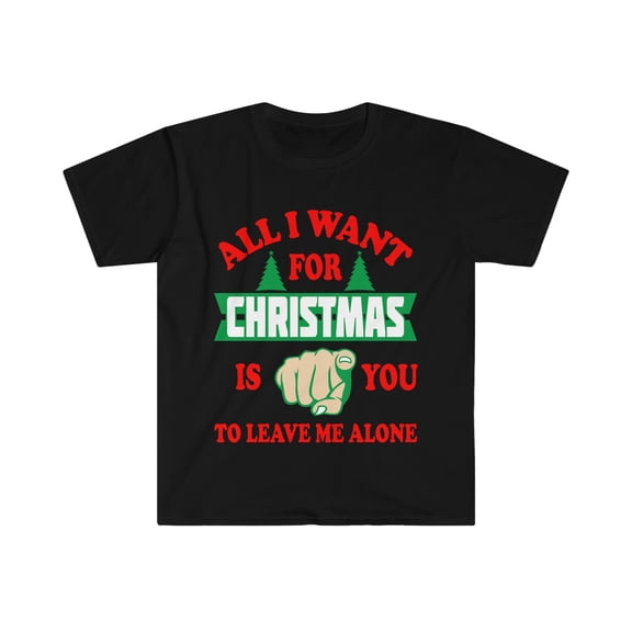All I want for Christmas is you to leave me alone Unisex Tshirt S-3XL Petty