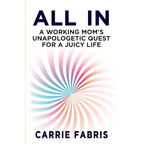 All In: A Working Mom's Unapologetic Quest for a Juicy Life, (Paperback)