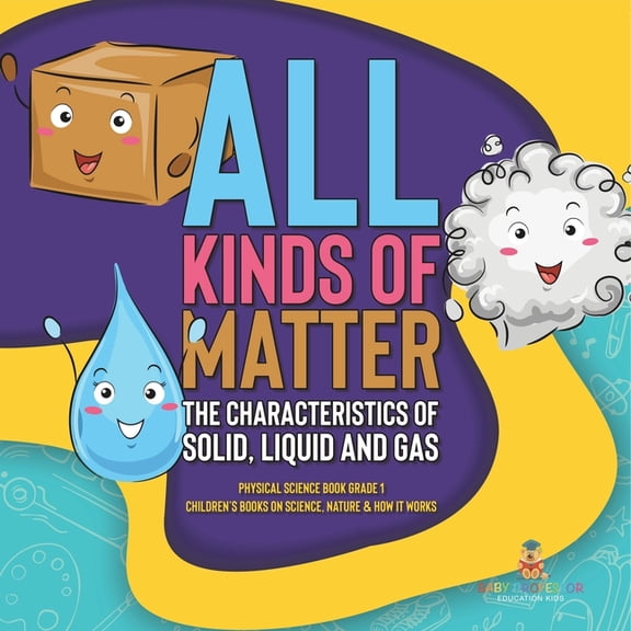 All Kinds of Matter: The Characteristics of Solid, Liquid and Gas Physical Science Book Grade 1 Children's Books on Scie, (Paperback)