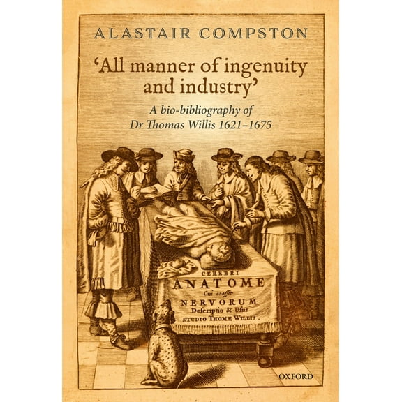 All Manner of Industry and Ingenuity': A Bio-Bibliography of Thomas Willis 1621 - 1675, (Hardcover)