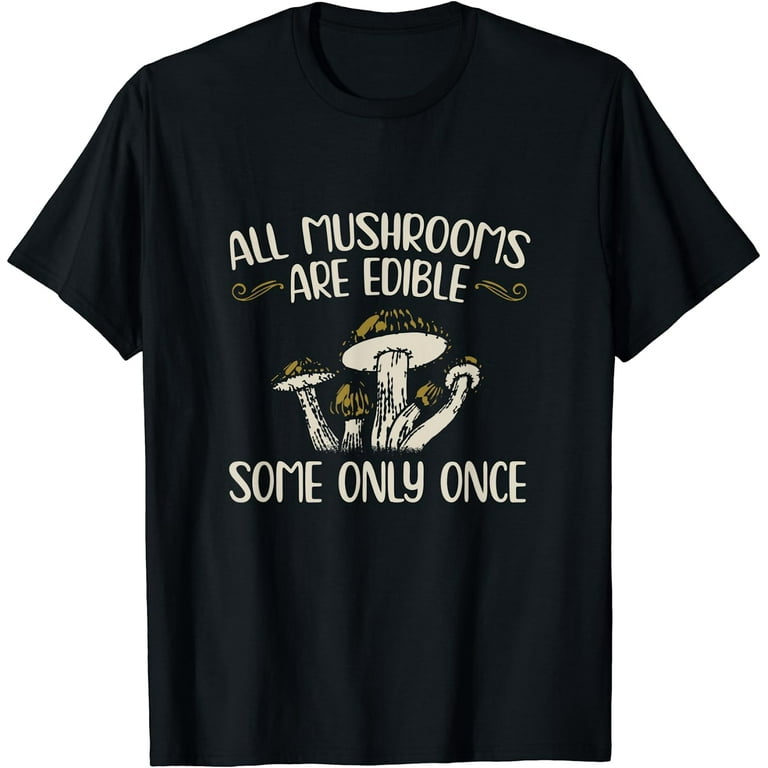 All Mushrooms Are Edible Some Only Once Tshirt All Mushrooms Are Edible Some Only Once Tshirt