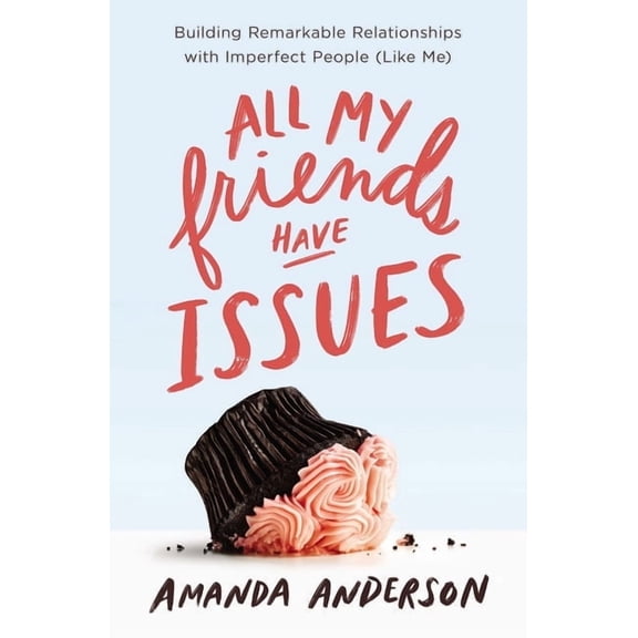 All My Friends Have Issues: Building Remarkable Relationships with Imperfect People (Like Me), (Paperback)