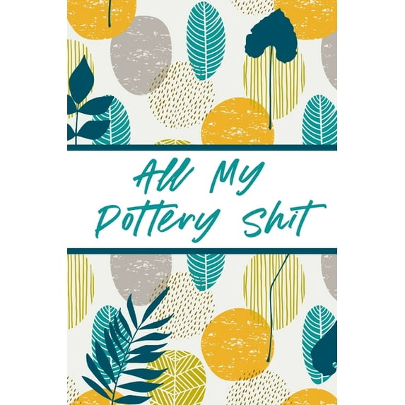 All My Pottery Shit: Pottery Enthusiasts Ceramic Arts & Crafts Gifts for Potters and Pottery Lovers Hobby Projects D, (Paperback)