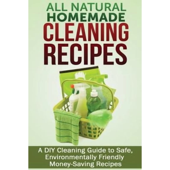 Pre-Owned All Natural Homemade Cleaning Recipes: A DIY Cleaning Guide to Safe, Environmentally Friendly, Money Saving Recipes