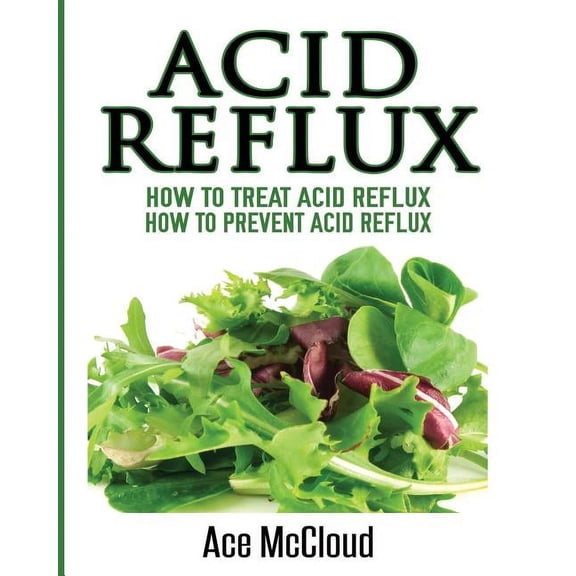 All Natural Solutions for Acid Reflux Ge Acid Reflux: How To Treat Acid Reflux: How To Prevent Acid Reflux, (Paperback)