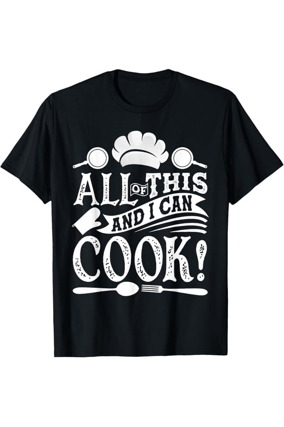 All Of This And I Can Cook Funny Chef Cooking T-Shirt