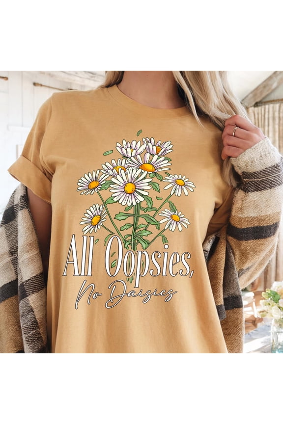 All Oopsies No Daisies Shirt Cute Floral Graphic Tee Inspired Tee Flower Lover Shirt Summe