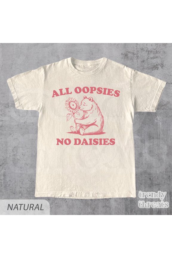 All Oopsies No Daisies Shirt, Funny Shirt Gift, Hilarious Sarcastic Retro Graphic Tee, Mem