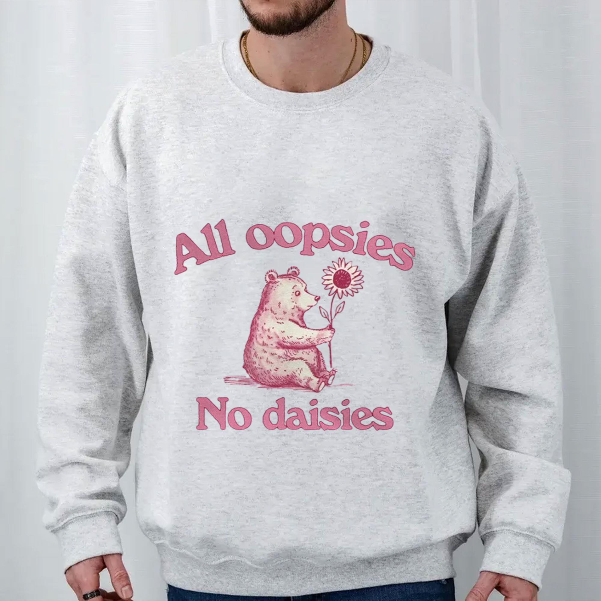 All Oopsies No Daisies Unisex Tee Funny Sweatshirt Silly Sweatshirt
