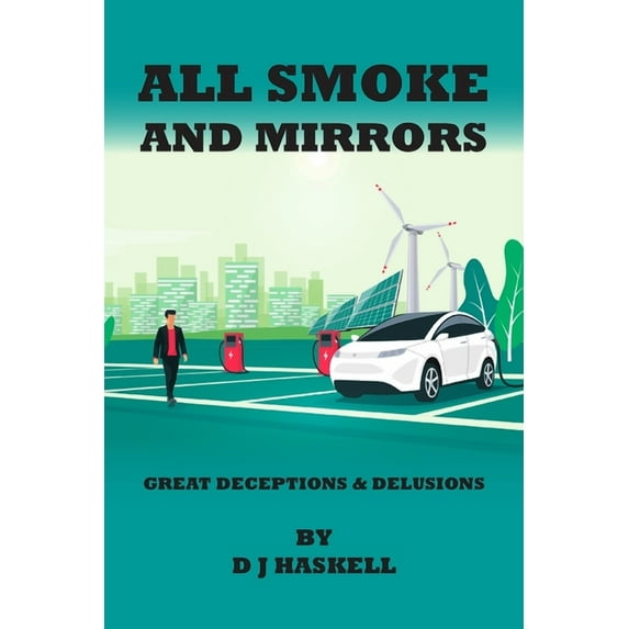 All Smoke and Mirrors: 21st CENTURY ILLUSIONS, DELUSIONS, DECEPTIONS, INCOMPETENCE, WILFULNESS, SCAMS, DENIALS AND DOWNRIGHT LIES (Paperback)
