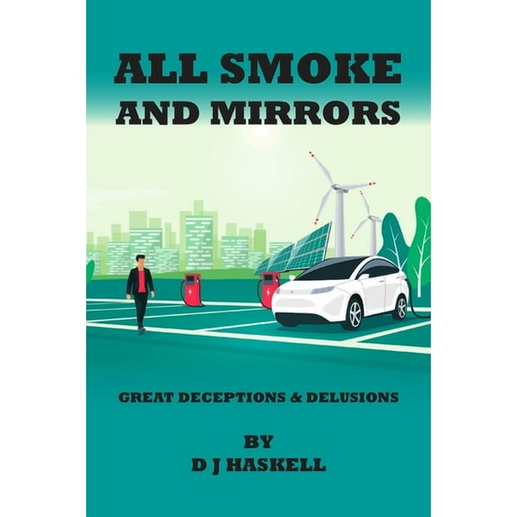 All Smoke and Mirrors: 21st CENTURY ILLUSIONS, DELUSIONS, DECEPTIONS, INCOMPETENCE, WILFULNESS, SCAMS, DENIALS AND DOWNRIGHT LIES (Paperback)