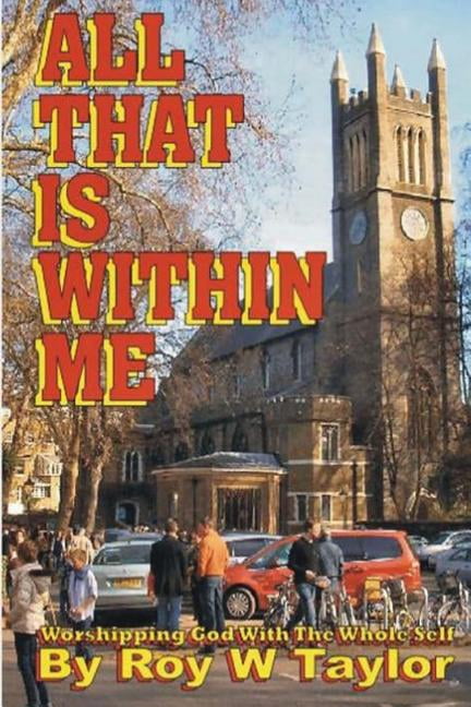 All That Is Within Me: worshipping God with the whole self Paperback 150297357X 9781502973573 Roy W Taylor