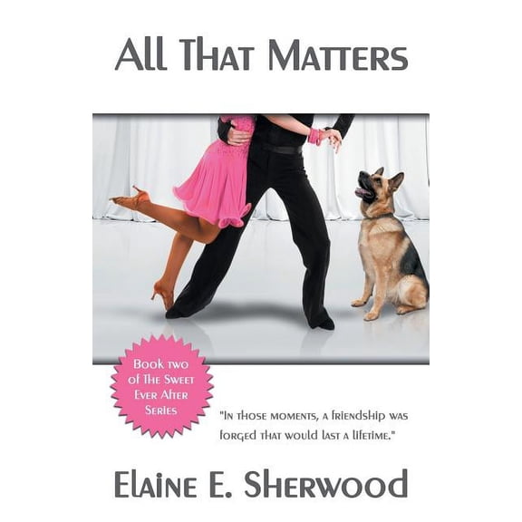 All That Matters: Book Two of the Sweet Ever After Series (Paperback) by Elaine E Sherwood