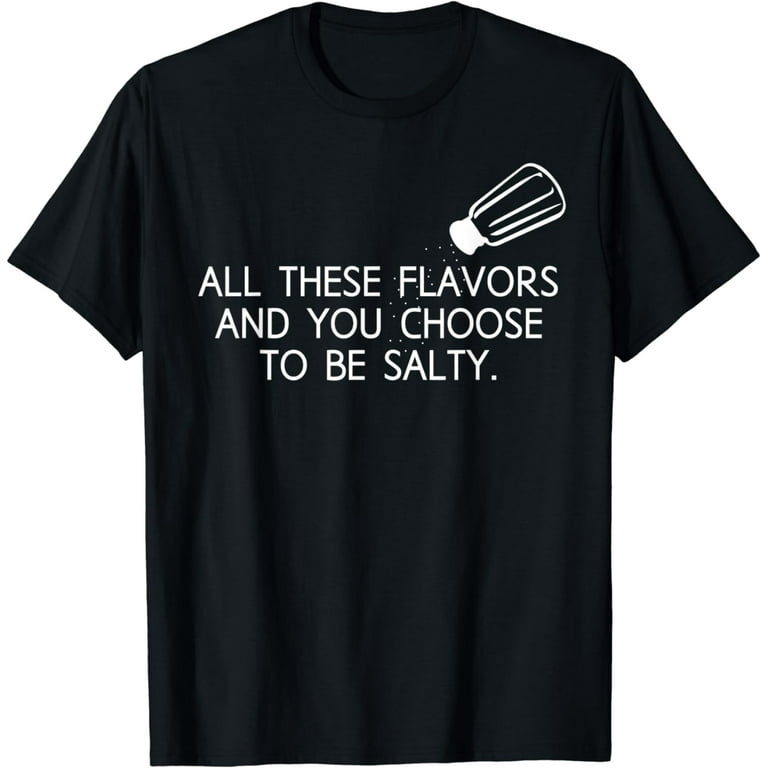 All These Flavors And You Choose To Be Salty Funny T Shirt