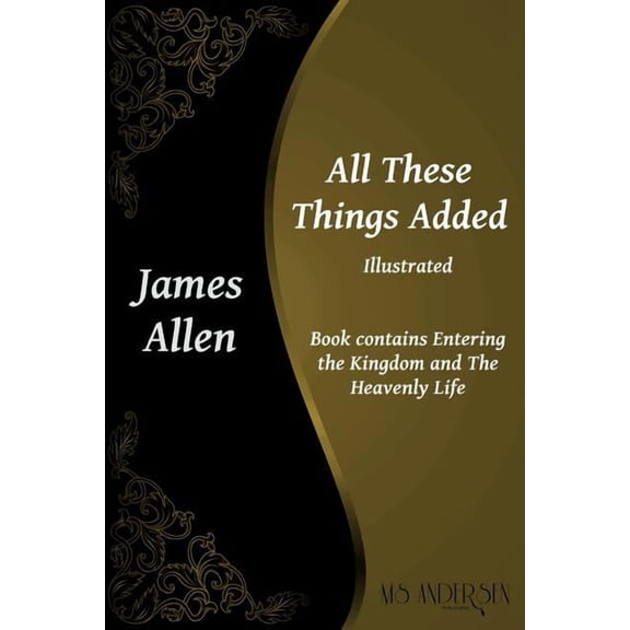 James Allen All These Things Added: Contains Entering the Kingdom and The Heavenly Life, (Paperback)