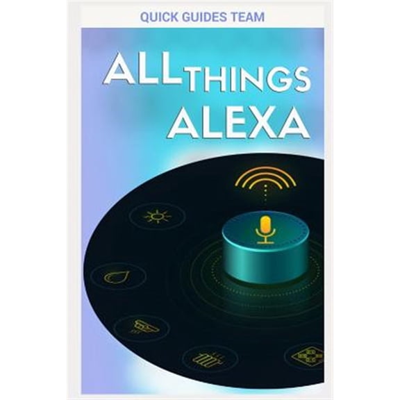 All Things Alexa: Learn More about Alexa Features (Paperback) by Quick Guides Team