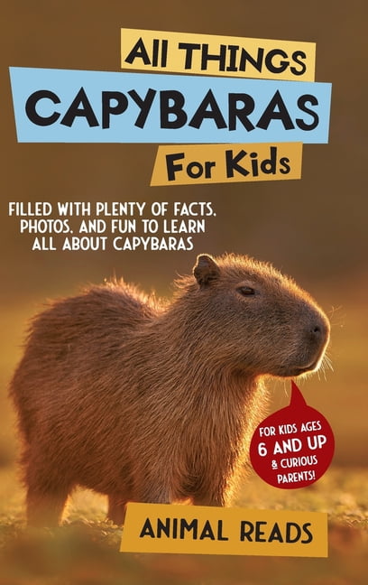All Things Capybaras For Kids: Filled With Plenty of Facts, Photos, and Fun to Learn all About Capybaras, (Hardcover)