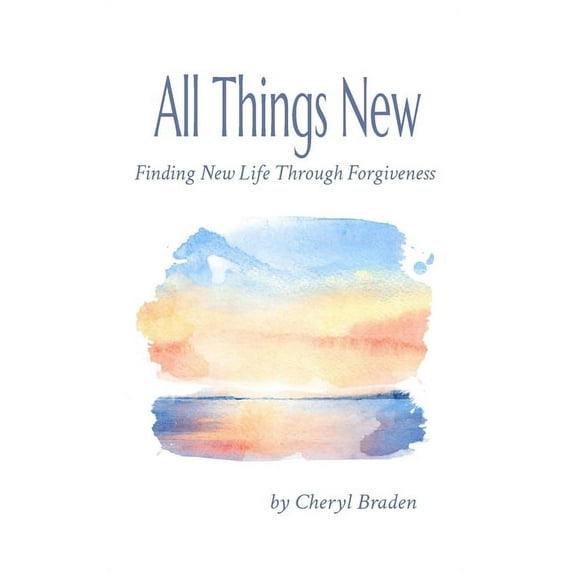 All Things New: Finding New Life Through Forgiveness (Paperback) by Cheryl Braden