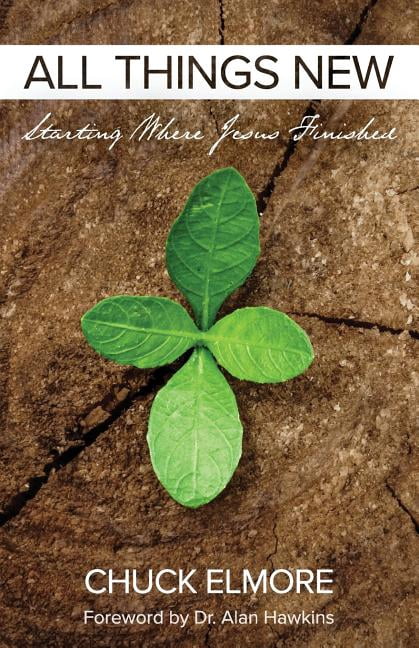 All Things New: Starting Where Jesus Finished Paperback 1537578502 9781537578507 Mr. Chuck Elmore
