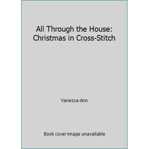 Pre-Owned All Through the House: Christmas in Cross-Stitch (Hardcover) 0848706811 9780848706814