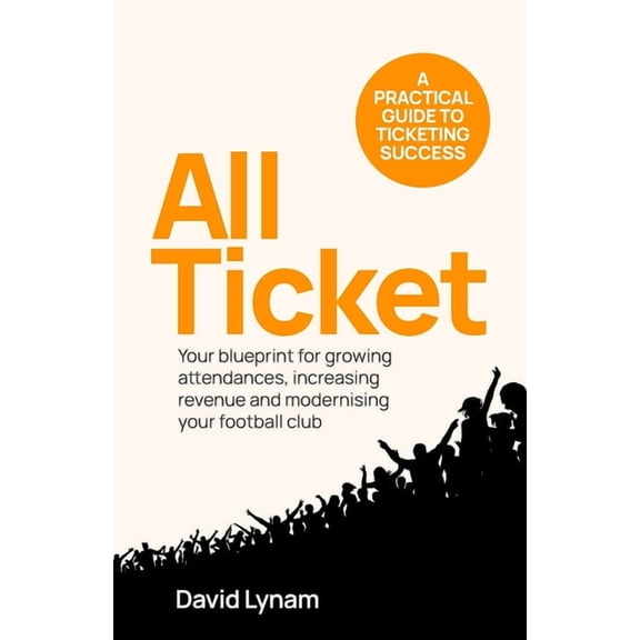 All Ticket: A Practical Guide to Ticketing Success - Your Blueprint for Growing Attendances, Increasing Revenue and Mode, (Paperback)