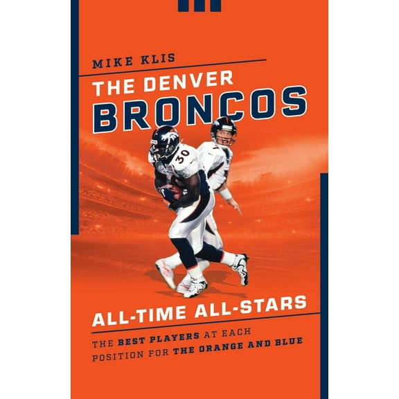 All-Time All-Stars The Denver Broncos All-Time All-Stars: The Best Players at Each Position for the Orange and Blue, (Paperback)