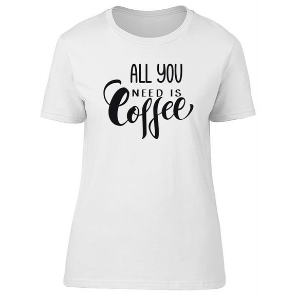 All U Need Is Coffee, Mocha Love T-Shirt Women -Image by Shutterstock, Female Small