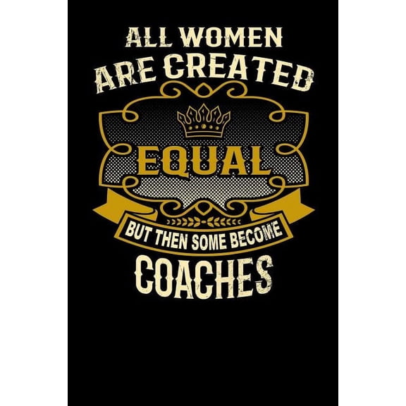 All Women Are Created Equal But Then Some Become Coaches: Funny 6x9 Coach Notebook (Paperback)