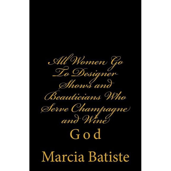 All Women Go to Designer Shows and Beauticians Who Serve Champagne and Wine : God