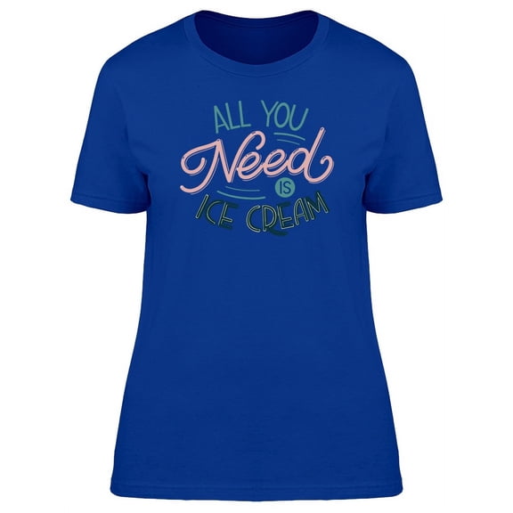 All You Need Is Ice Cream Slogan T-Shirt Women -Image by Shutterstock, Female Medium