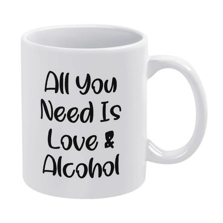 All You Need Is Love And Alcohol 11 Oz White Coffee Mugs With Handle Walmart