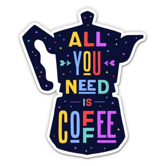 All You Need is Coffee - 12" Vinyl Sticker Waterproof Decal