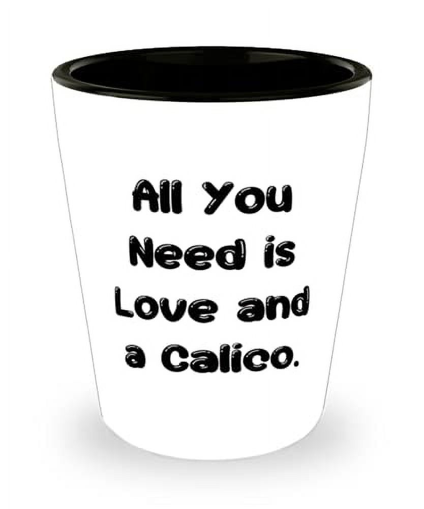 All You Need is Love and a Calico. Shot Glass, Calico Cat Ceramic Cup ...