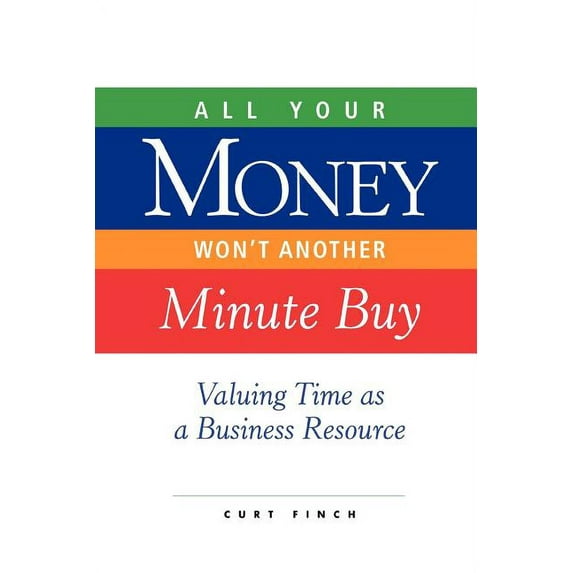 All Your Money Won't Another Minute Buy: Valuing Time as a Business Resource, (Paperback)