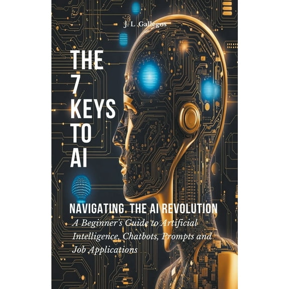 All about Artificial Intelligence, Chatb The 7 Keys to AI: Navigating the AI Revolution, Book 1, (Paperback)