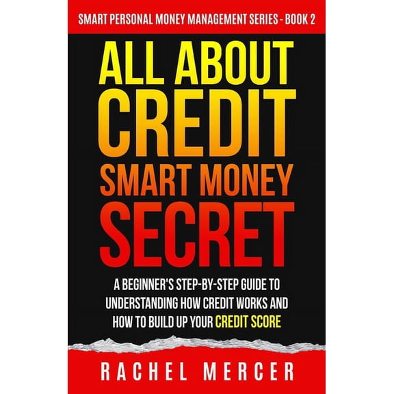Smart Personal Money Management All about Credit: Smart Money Secret: A Beginner's Step-by-Step Guide to Understanding How Credit Works and How to , Book 2, (Paperback)