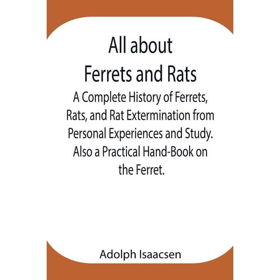 All About Ferrets And Rats; A Complete History Of Ferrets, Rats, And Rat Extermination From Personal Experiences And Stu, (Paperback)