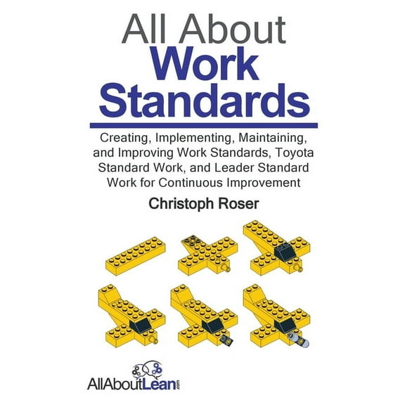 All about Lean All About Work Standards: Creating, Implementing, Maintaining, and Improving Work Standards, Toyota Standard Work, and L, (Paperback)