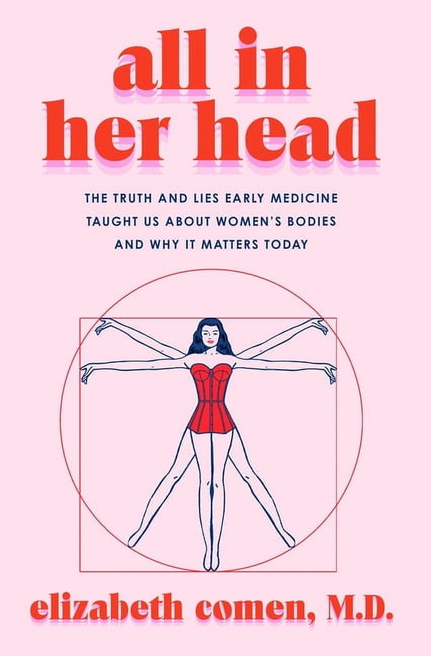 All in Her Head: The Truth and Lies Early Medicine Taught Us about Women's Bodies and Why It Matters Today, (Hardcover)