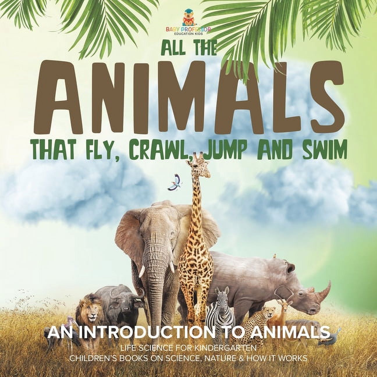 All the Animals That Fly, Crawl, Jump and Swim: An Introduction to Animals Life Science for Kindergarten Children's Book, (Paperback)
