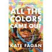 All the Colors Came Out A Father, a Daughter, and a Lifetime of Lessons Hardcover
