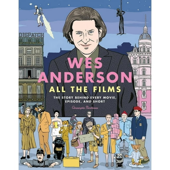 All the Films Wes Anderson All the Films: The Story Behind Every Movie, Episode, and Short, (Hardcover)