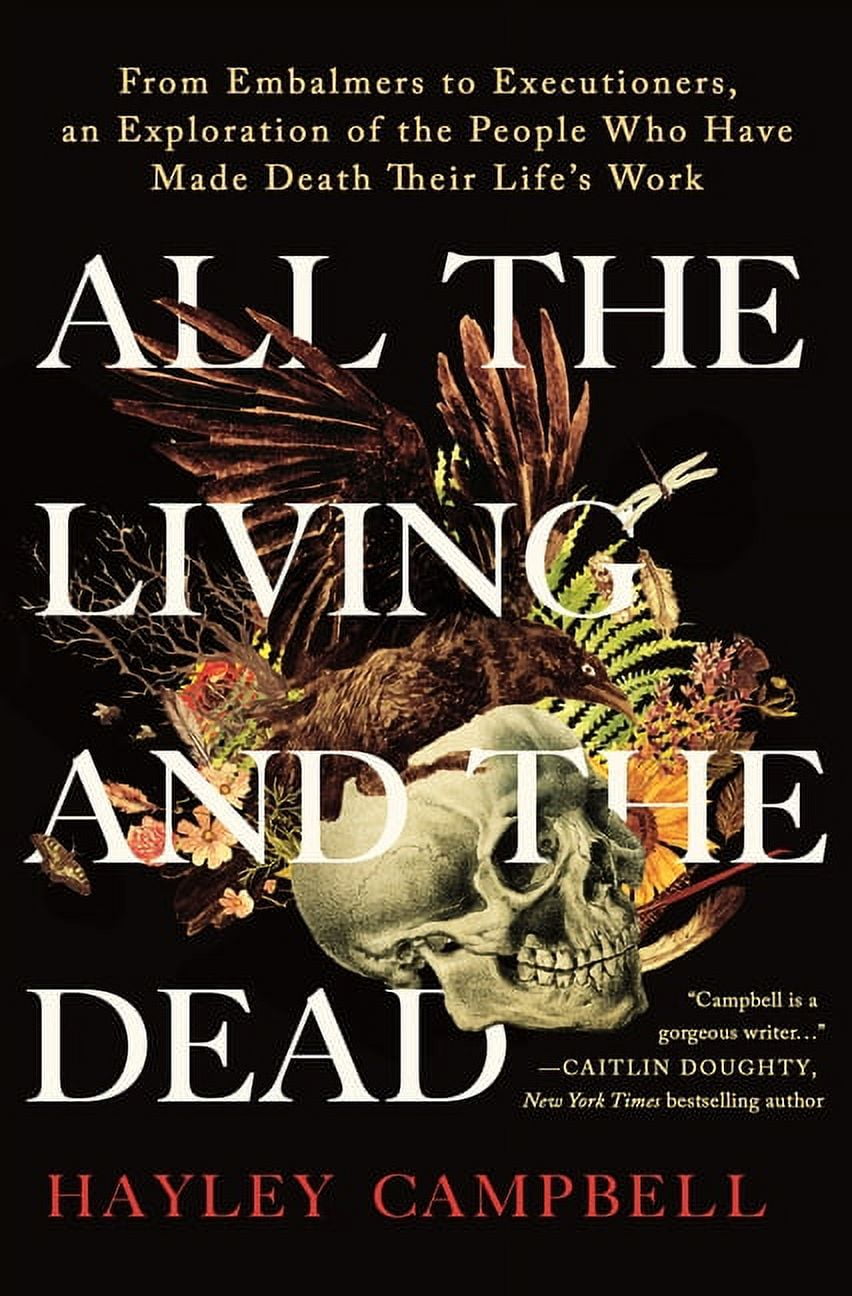 All the Living and the Dead: From Embalmers to Executioners, an ...