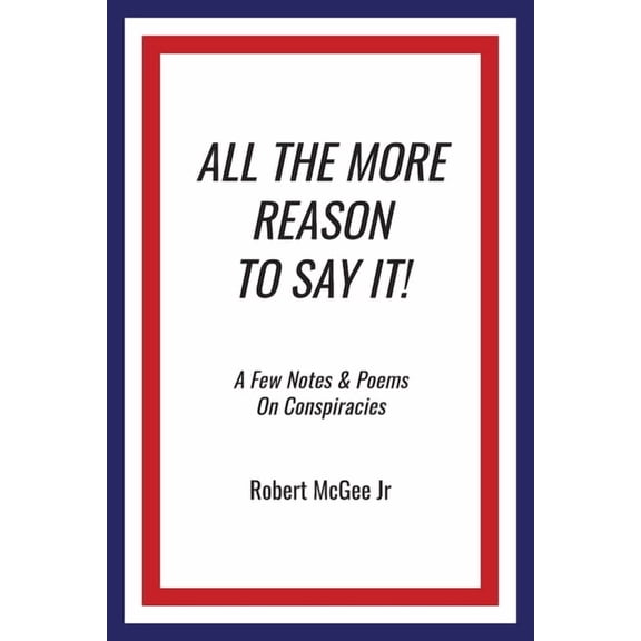 All the More Reason to Say It!: A Few Notes & Poems on Conspiracies, (Paperback)