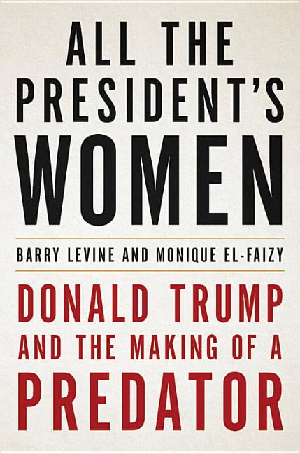 BARRY LEVINE; MONIQUE EL-FAIZY All the President's Women: Donald Trump and the Making of a Predator, (Hardcover)