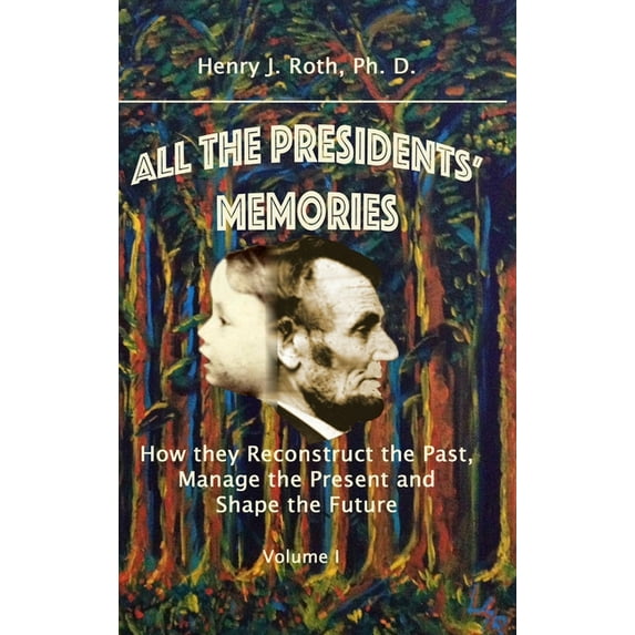 All the Presidents' Memories: How they Reconstruct the Past, Manage the Present and Shape the Future, Volume I, (Hardcover)