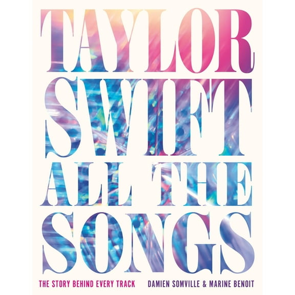 All the Songs Taylor Swift All the Songs: The Story Behind Every Track, (Hardcover)