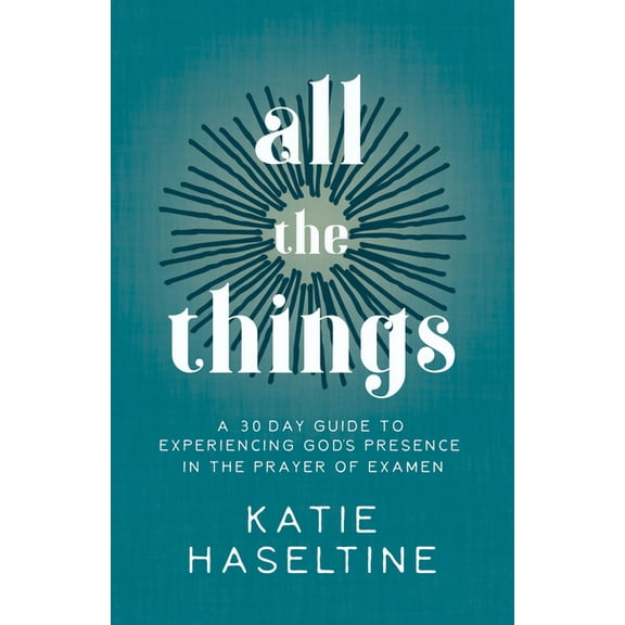 All the Things: A 30 Day Guide to Experiencing God's Presence in the Prayer of Examen, (Paperback)